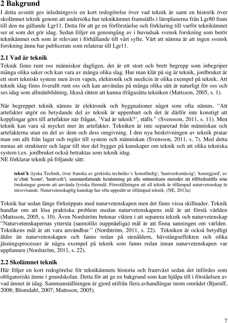 Sedan följer en genomgång av i huvudsak svensk forskning som berör teknikämnet och som är relevant i förhållande till vårt syfte.