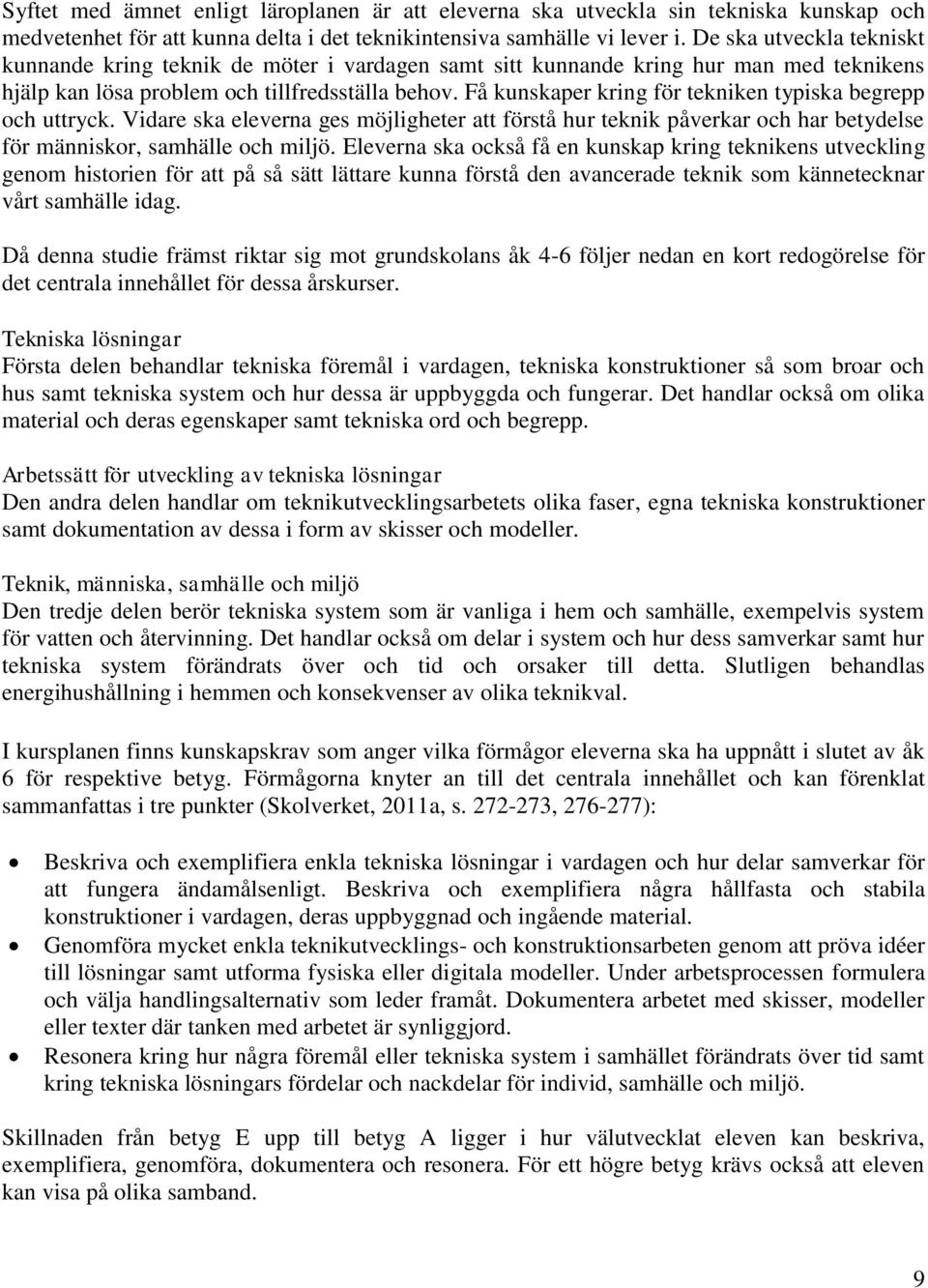 Få kunskaper kring för tekniken typiska begrepp och uttryck. Vidare ska eleverna ges möjligheter att förstå hur teknik påverkar och har betydelse för människor, samhälle och miljö.