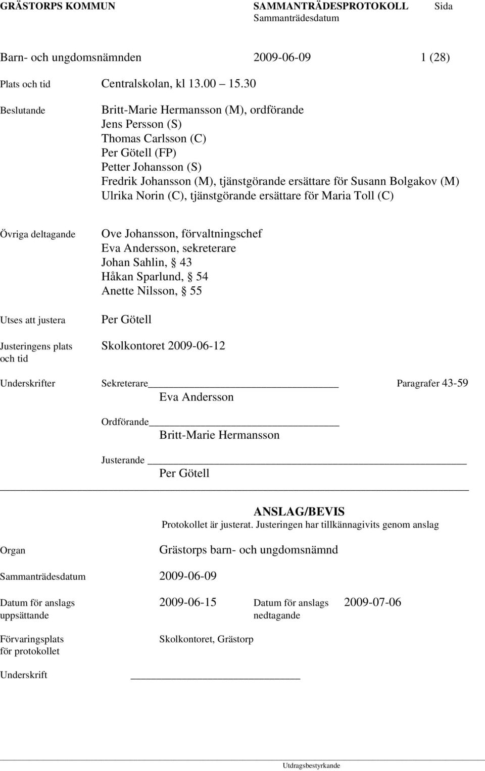 Ulrika Norin (C), tjänstgörande ersättare för Maria Toll (C) Övriga deltagande Utses att justera Ove Johansson, förvaltningschef Eva Andersson, sekreterare Johan Sahlin, 43 Håkan Sparlund, 54 Anette
