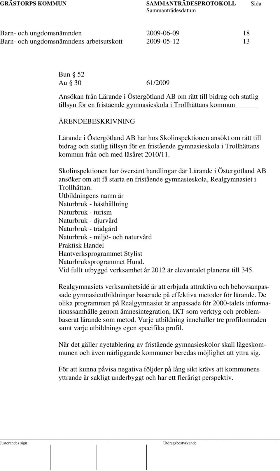 från och med läsåret 2010/11. Skolinspektionen har översänt handlingar där Lärande i Östergötland AB ansöker om att få starta en fristående gymnasieskola, Realgymnasiet i Trollhättan.