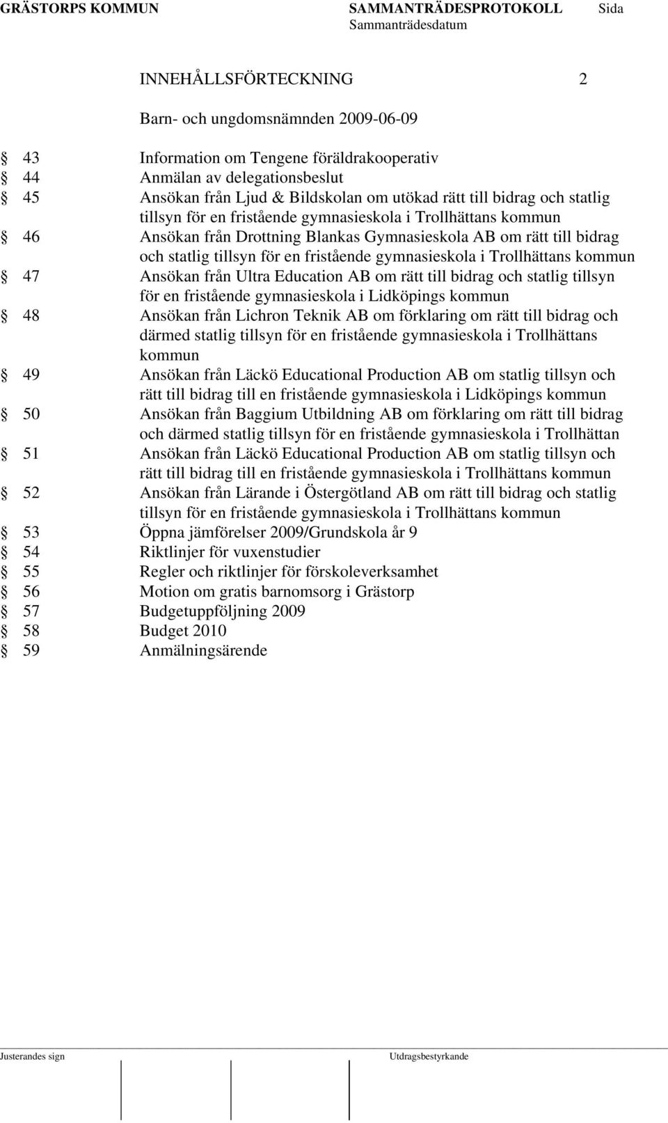 Trollhättans kommun 47 Ansökan från Ultra Education AB om rätt till bidrag och statlig tillsyn för en fristående gymnasieskola i Lidköpings kommun 48 Ansökan från Lichron Teknik AB om förklaring om