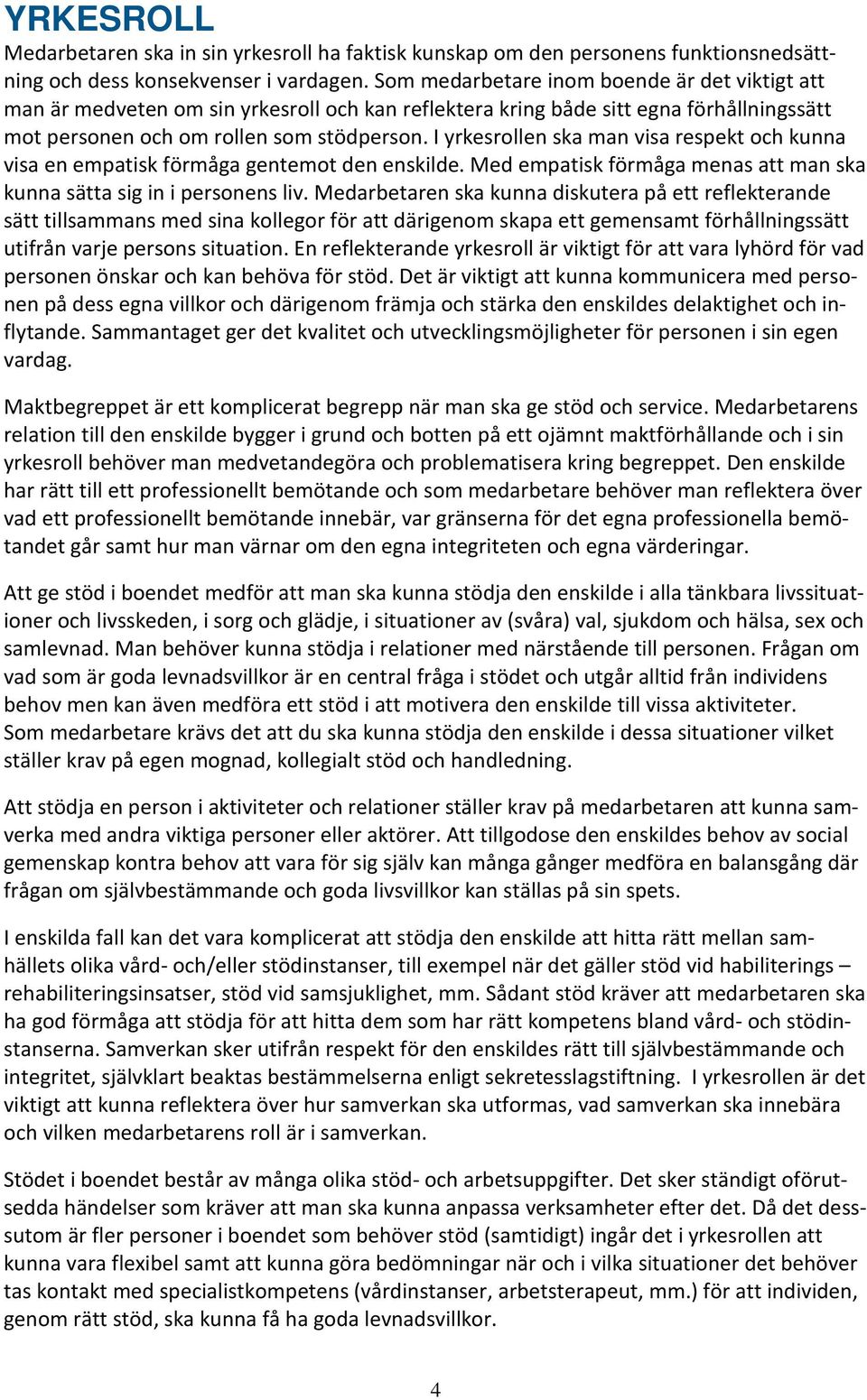 I yrkesrollen ska man visa respekt och kunna visa en empatisk förmåga gentemot den enskilde. Med empatisk förmåga menas att man ska kunna sätta sig in i personens liv.