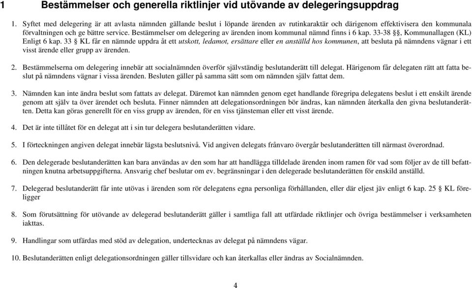 Bestämmelser om delegering av ärenden inom kommunal nämnd finns i 6 kap. 33-38, Kommunallagen (KL) Enligt 6 kap.