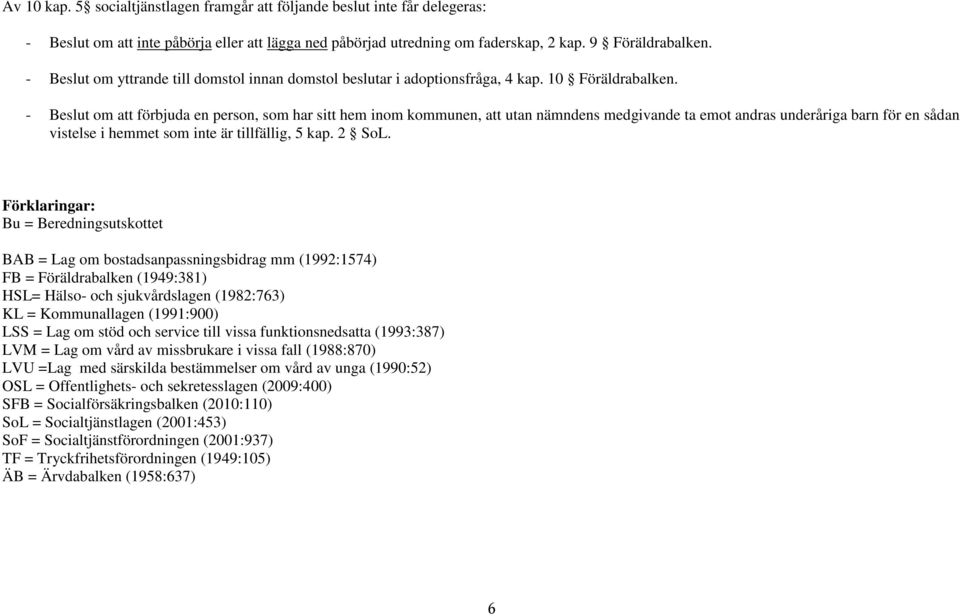 - Beslut om att förbjuda en person, som har sitt hem inom kommunen, att utan nämndens medgivande ta emot andras underåriga barn för en sådan vistelse i hemmet som inte är tillfällig, 5 kap. 2 SoL.