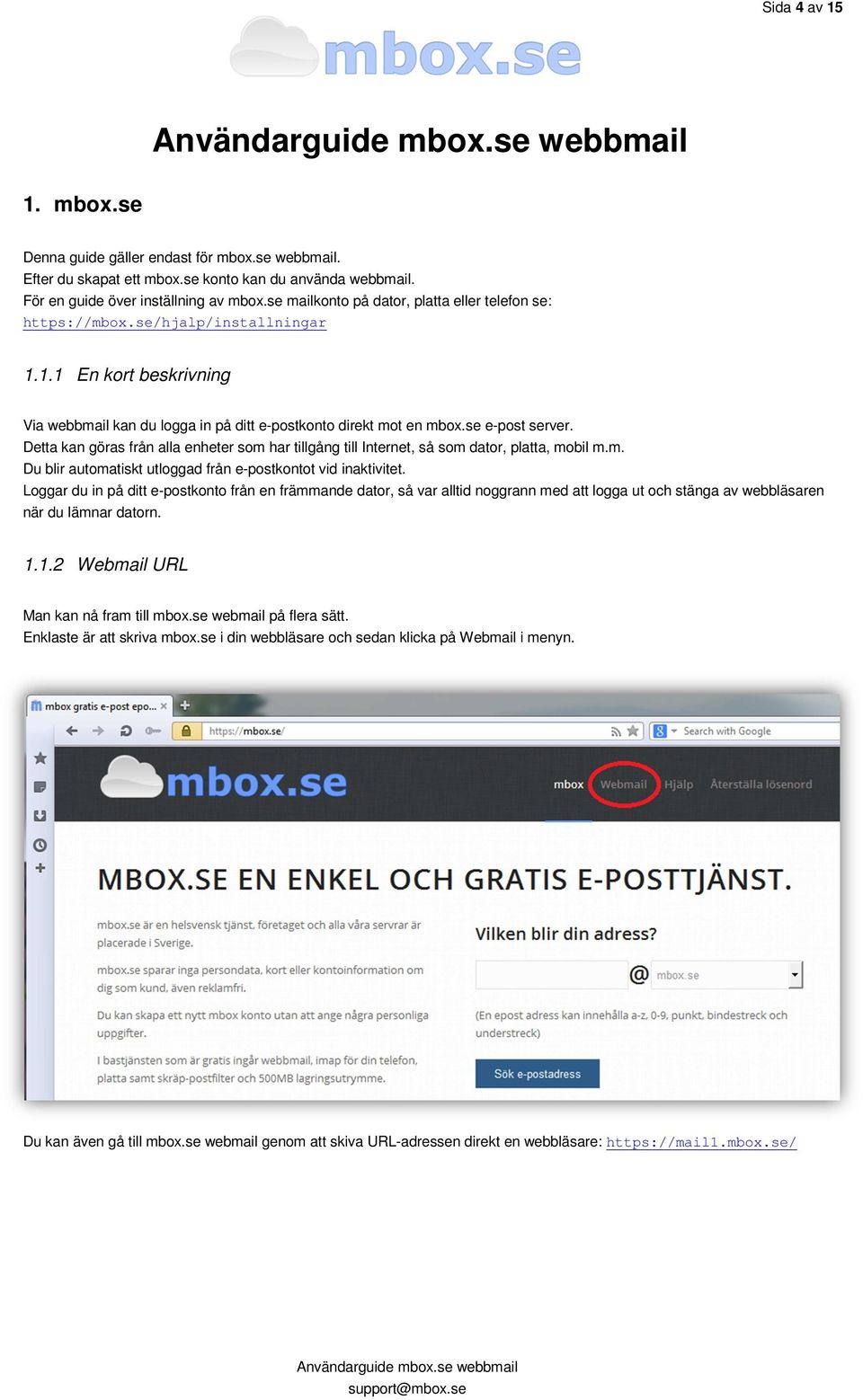 Detta kan göras från alla enheter som har tillgång till Internet, så som dator, platta, mobil m.m. Du blir automatiskt utloggad från e-postkontot vid inaktivitet.