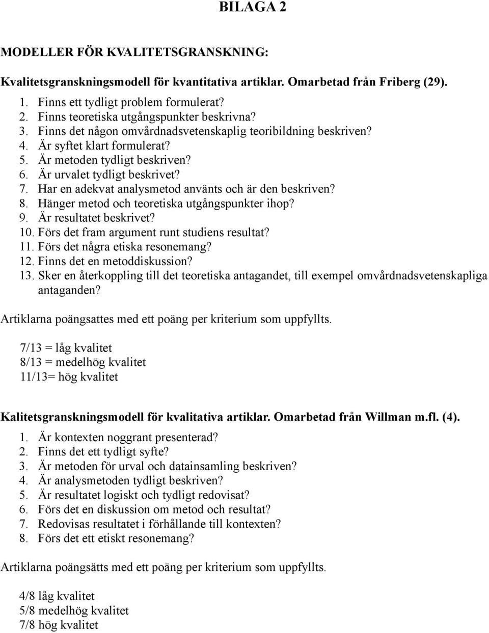 Har en adekvat analysmetod använts och är den beskriven? 8. Hänger metod och teoretiska utgångspunkter ihop? 9. Är resultatet beskrivet? 10. Förs det fram argument runt studiens resultat? 11.