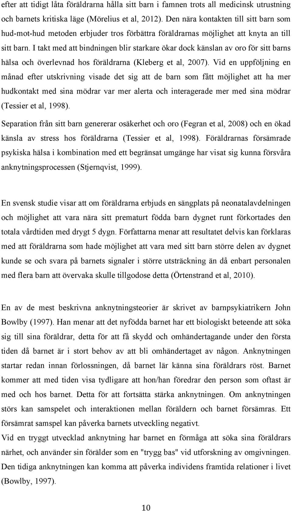 I takt med att bindningen blir starkare ökar dock känslan av oro för sitt barns hälsa och överlevnad hos föräldrarna (Kleberg et al, 2007).