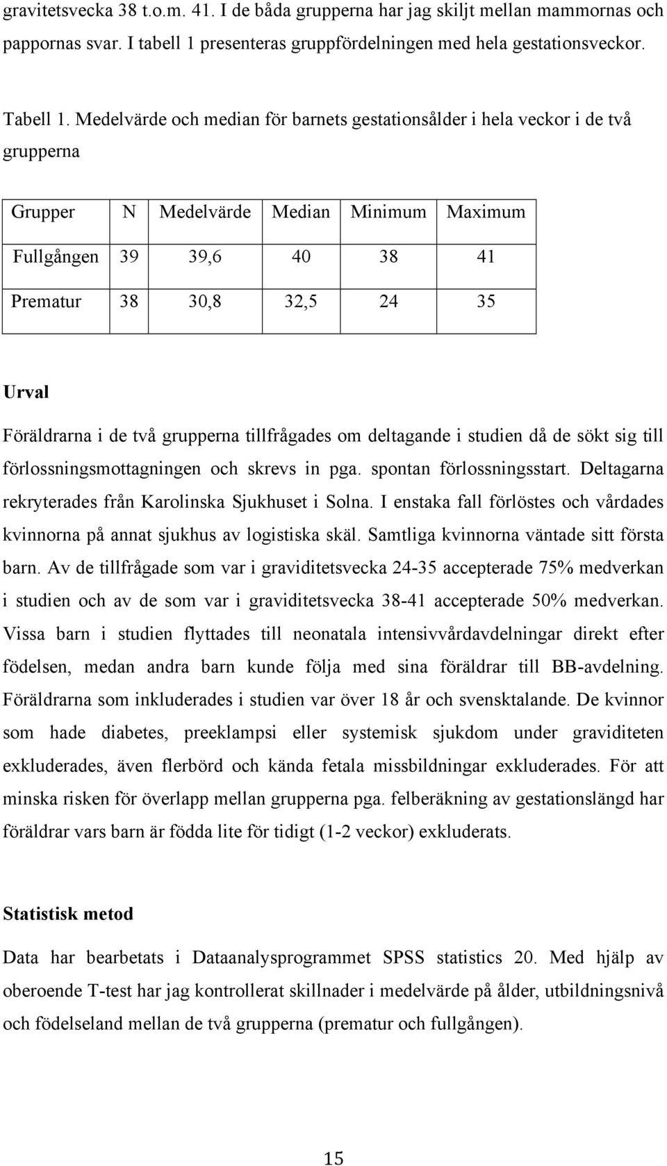 Föräldrarna i de två grupperna tillfrågades om deltagande i studien då de sökt sig till förlossningsmottagningen och skrevs in pga. spontan förlossningsstart.