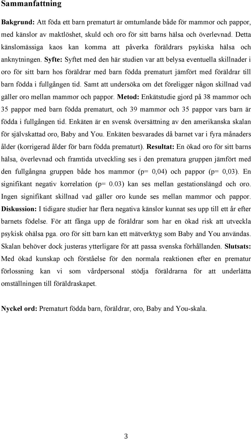 Syfte: Syftet med den här studien var att belysa eventuella skillnader i oro för sitt barn hos föräldrar med barn födda prematurt jämfört med föräldrar till barn födda i fullgången tid.