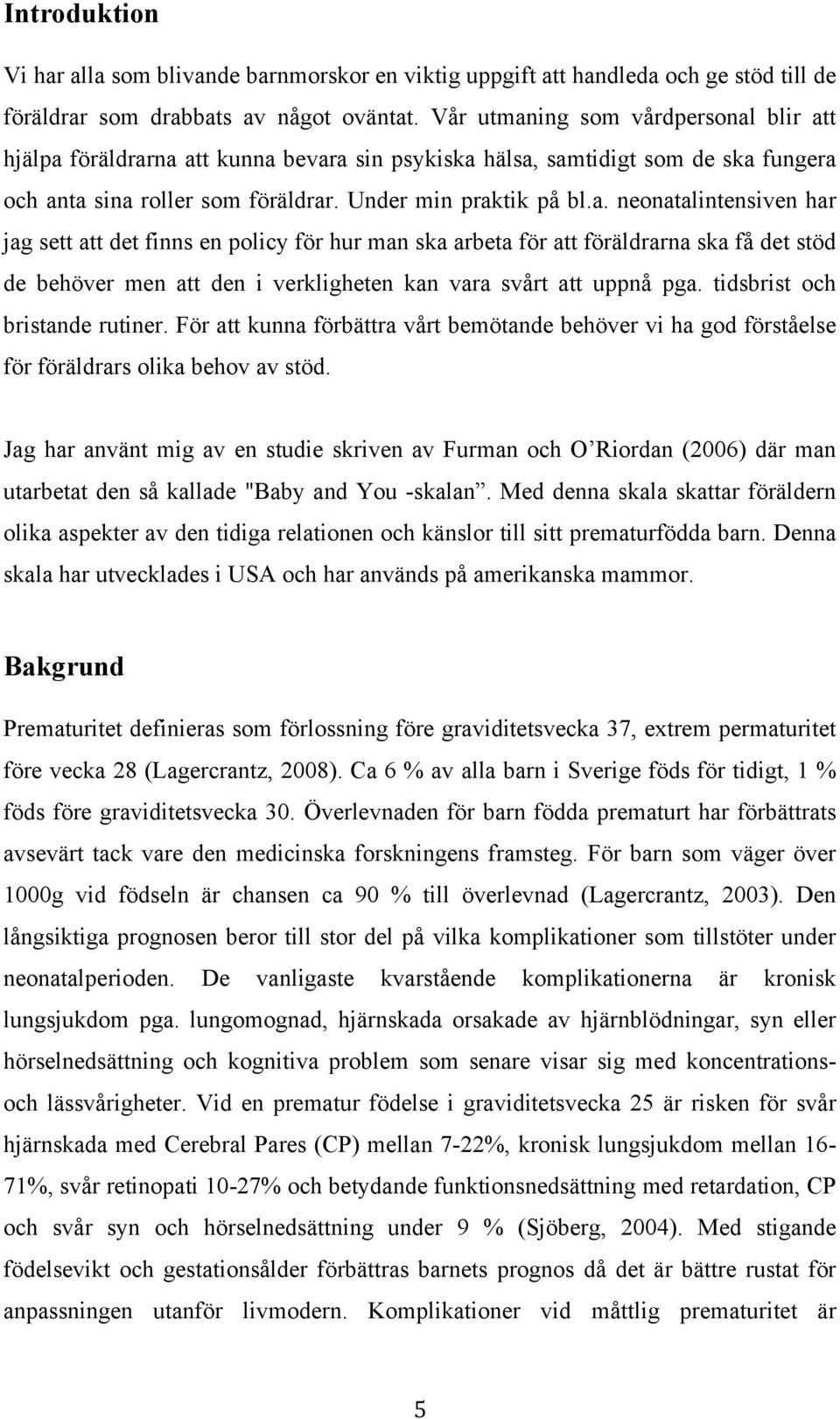 tidsbrist och bristande rutiner. För att kunna förbättra vårt bemötande behöver vi ha god förståelse för föräldrars olika behov av stöd.