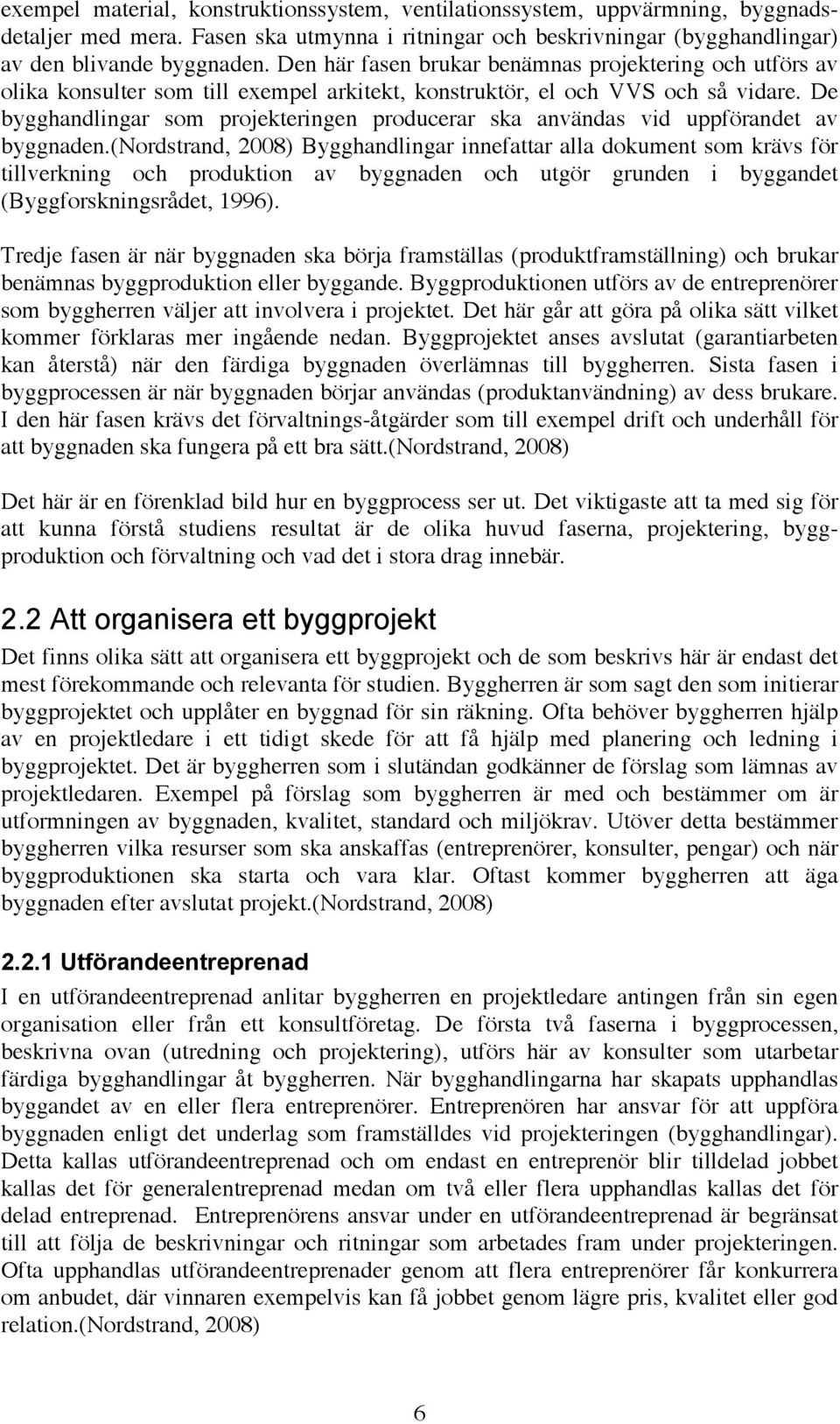 De bygghandlingar som projekteringen producerar ska användas vid uppförandet av byggnaden.