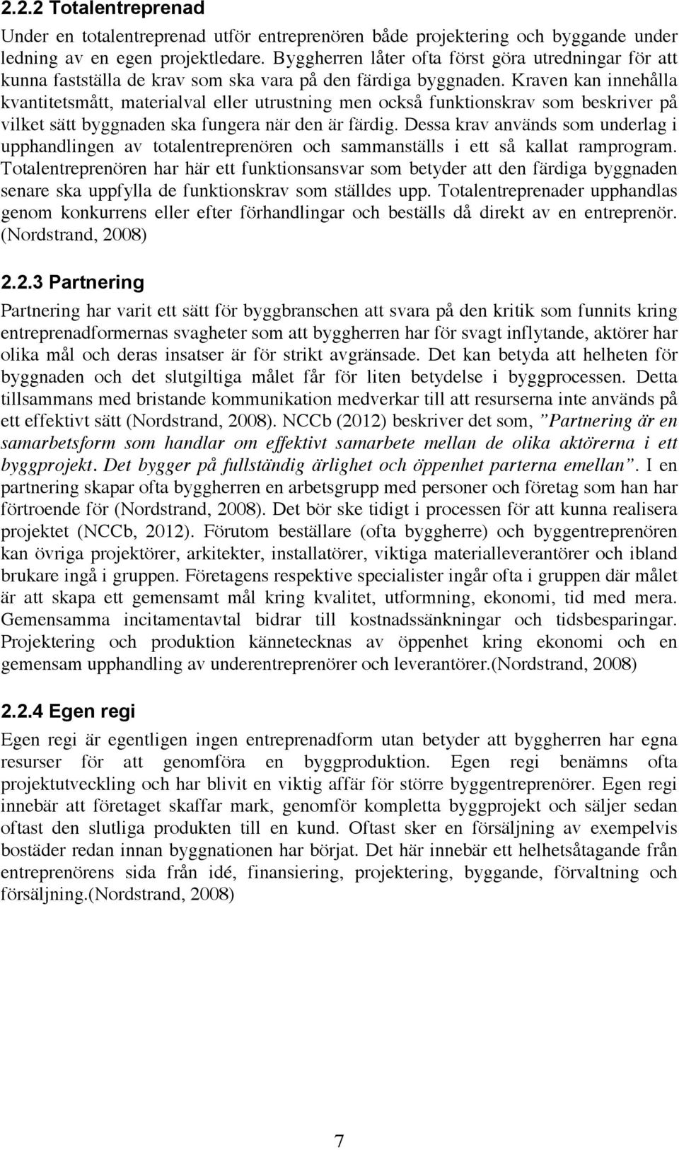 Kraven kan innehålla kvantitetsmått, materialval eller utrustning men också funktionskrav som beskriver på vilket sätt byggnaden ska fungera när den är färdig.