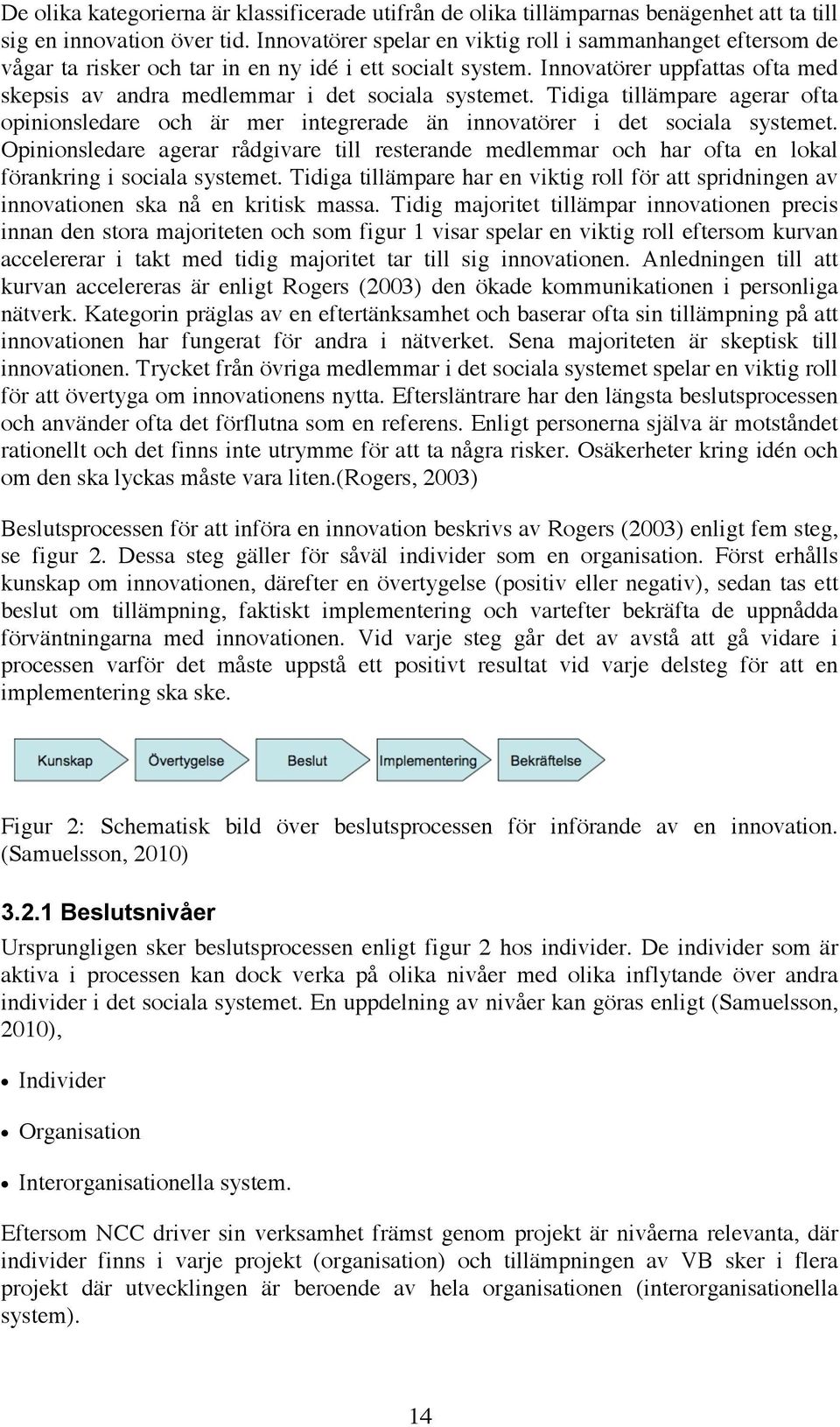 Innovatörer uppfattas ofta med skepsis av andra medlemmar i det sociala systemet. Tidiga tillämpare agerar ofta opinionsledare och är mer integrerade än innovatörer i det sociala systemet.