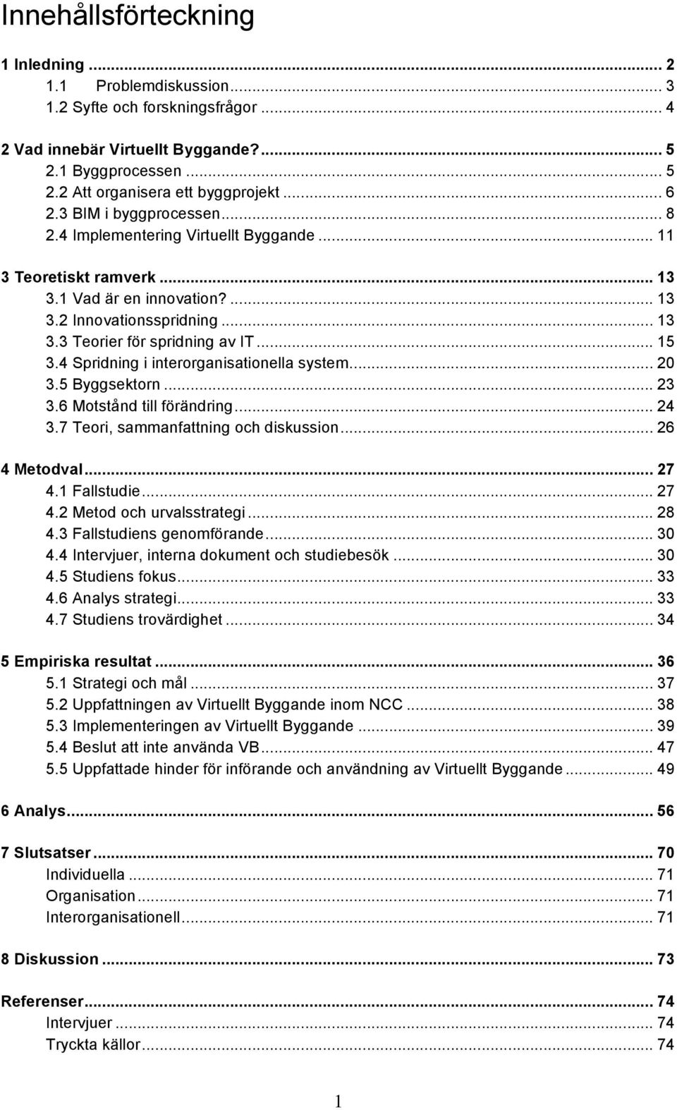 .. 15 3.4 Spridning i interorganisationella system... 20 3.5 Byggsektorn... 23 3.6 Motstånd till förändring... 24 3.7 Teori, sammanfattning och diskussion... 26 4 Metodval... 27 4.