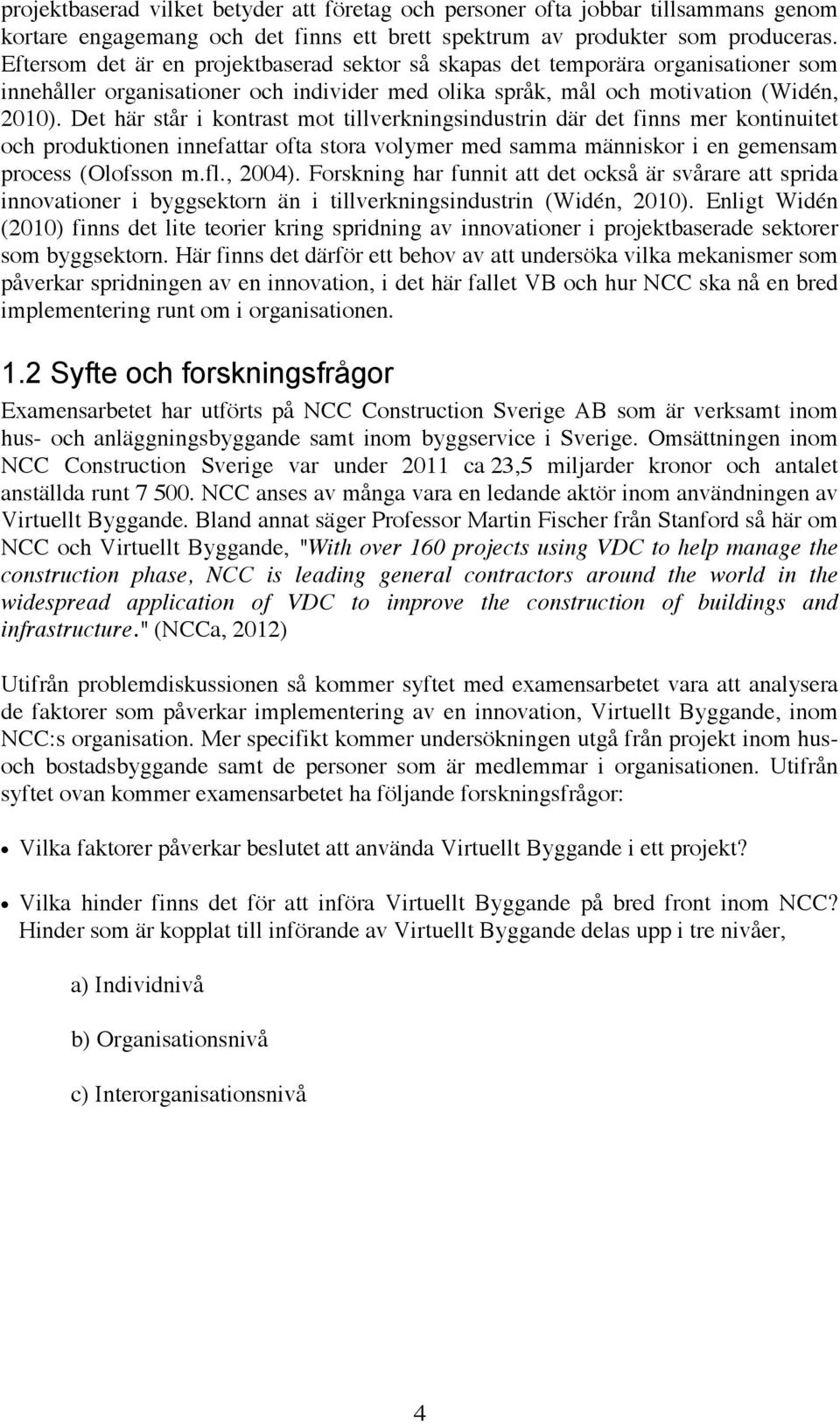 Det här står i kontrast mot tillverkningsindustrin där det finns mer kontinuitet och produktionen innefattar ofta stora volymer med samma människor i en gemensam process (Olofsson m.fl., 2004).