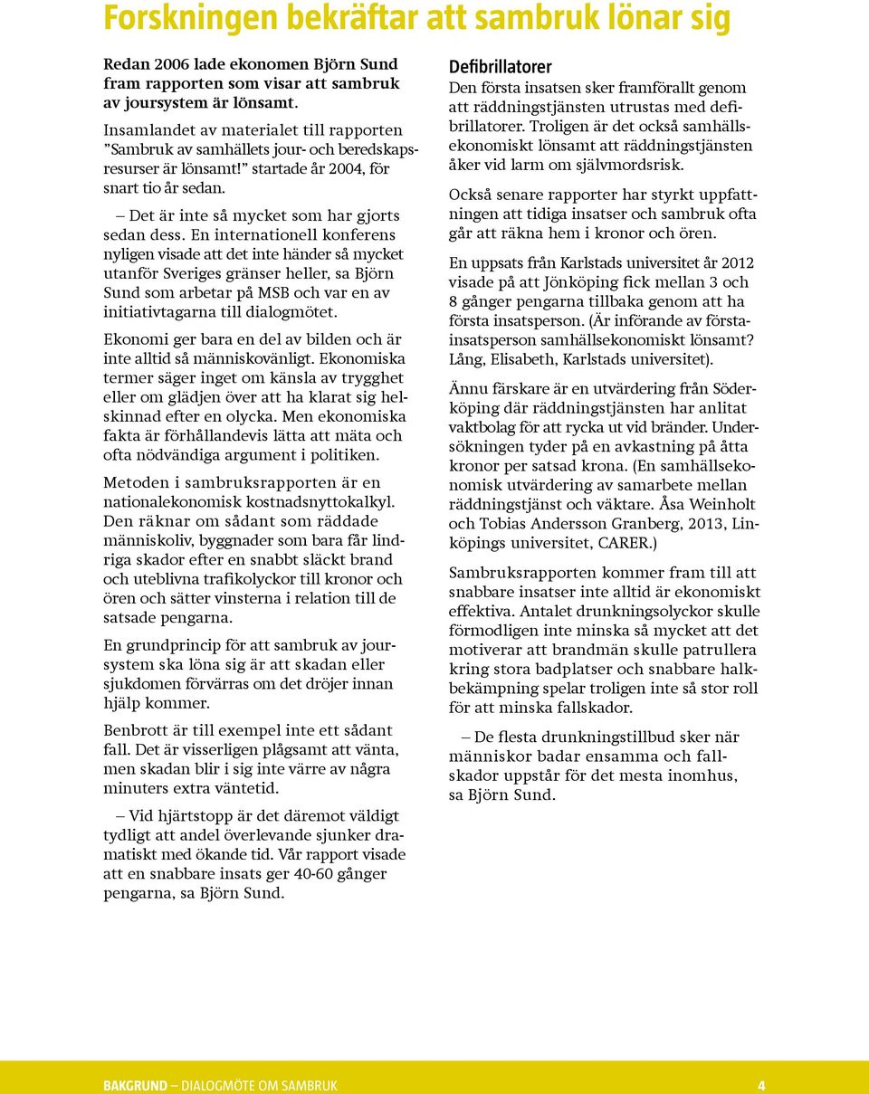 En internationell konferens nyligen visade att det inte händer så mycket utanför Sveriges gränser heller, sa Björn Sund som arbetar på MSB och var en av initiativtagarna till dialogmötet.