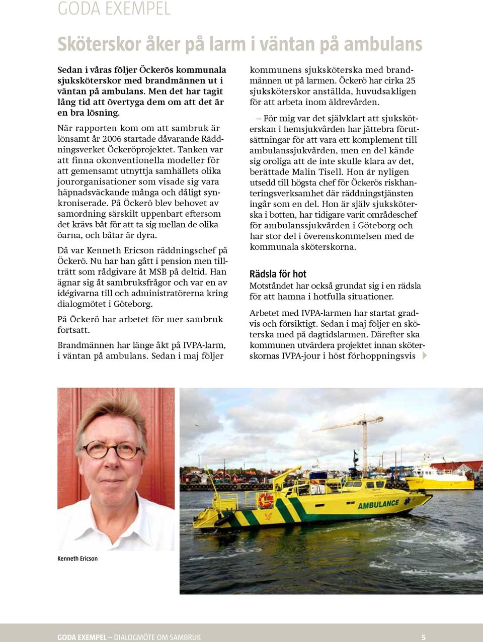 Tanken var att finna okonventionella modeller för att gemensamt utnyttja samhällets olika jourorganisationer som visade sig vara häpnadsväckande många och dåligt synkroniserade.