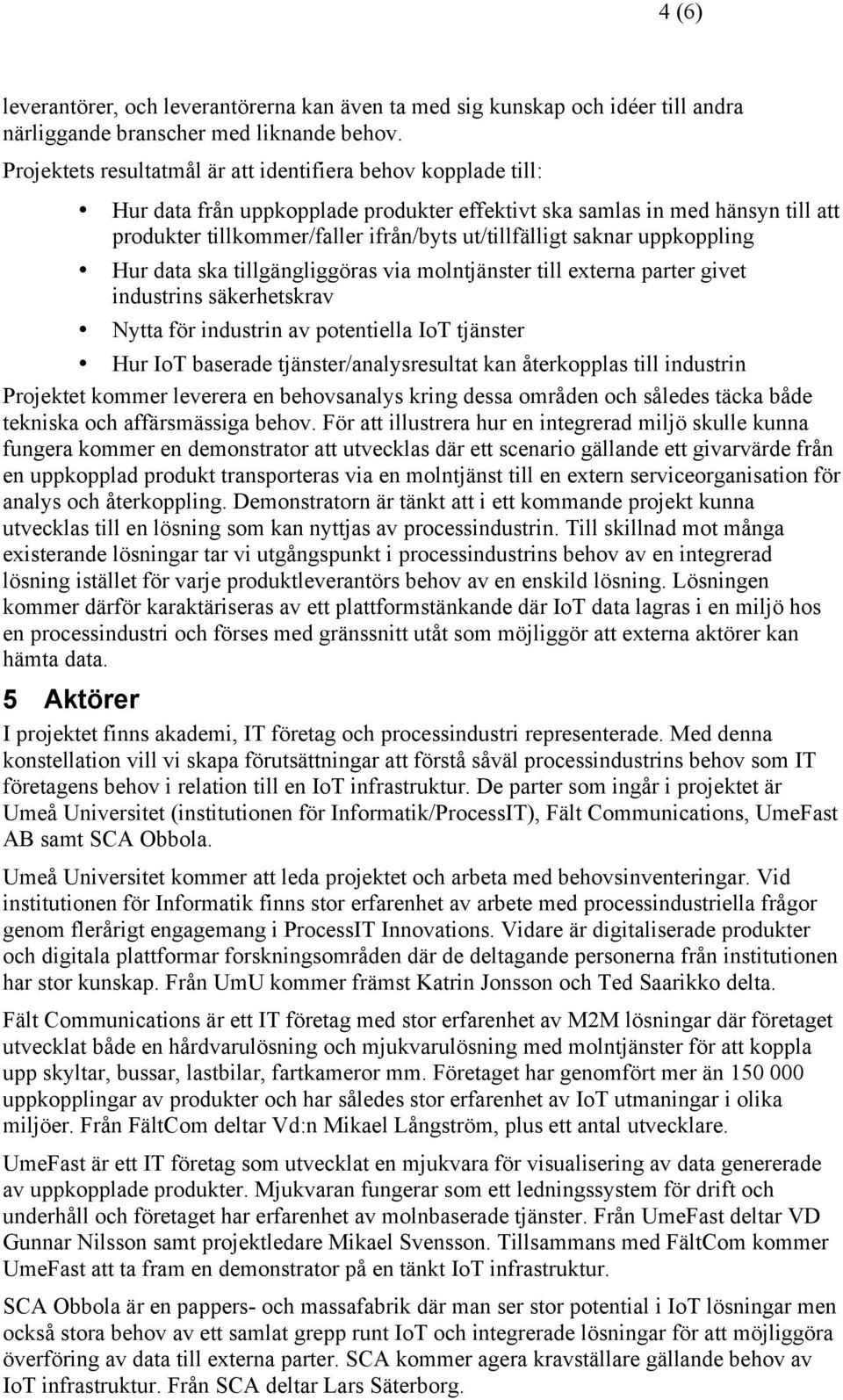 saknar uppkoppling Hur data ska tillgängliggöras via molntjänster till externa parter givet industrins säkerhetskrav Nytta för industrin av potentiella IoT tjänster Hur IoT baserade