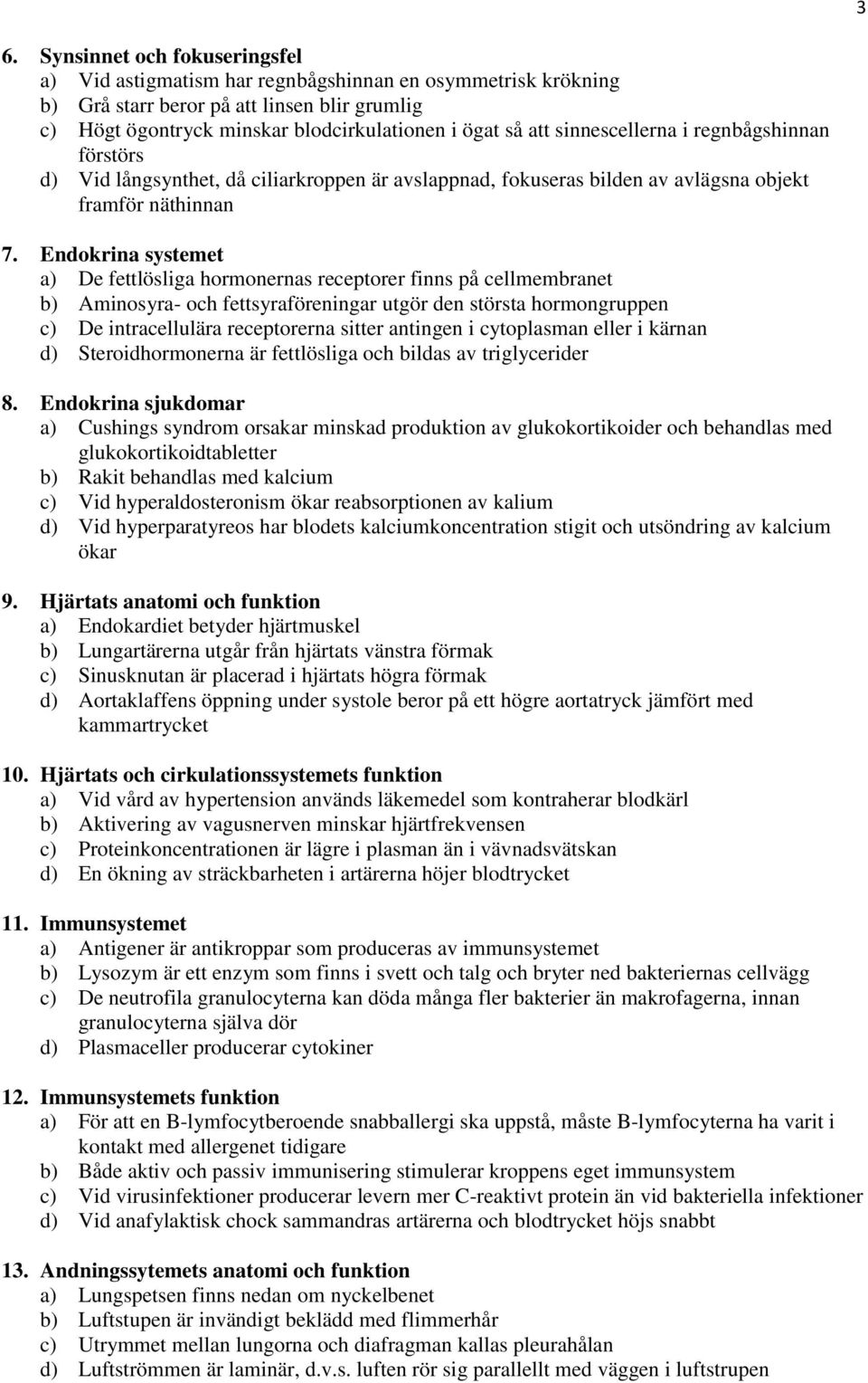 Endokrina systemet a) De fettlösliga hormonernas receptorer finns på cellmembranet b) Aminosyra- och fettsyraföreningar utgör den största hormongruppen c) De intracellulära receptorerna sitter
