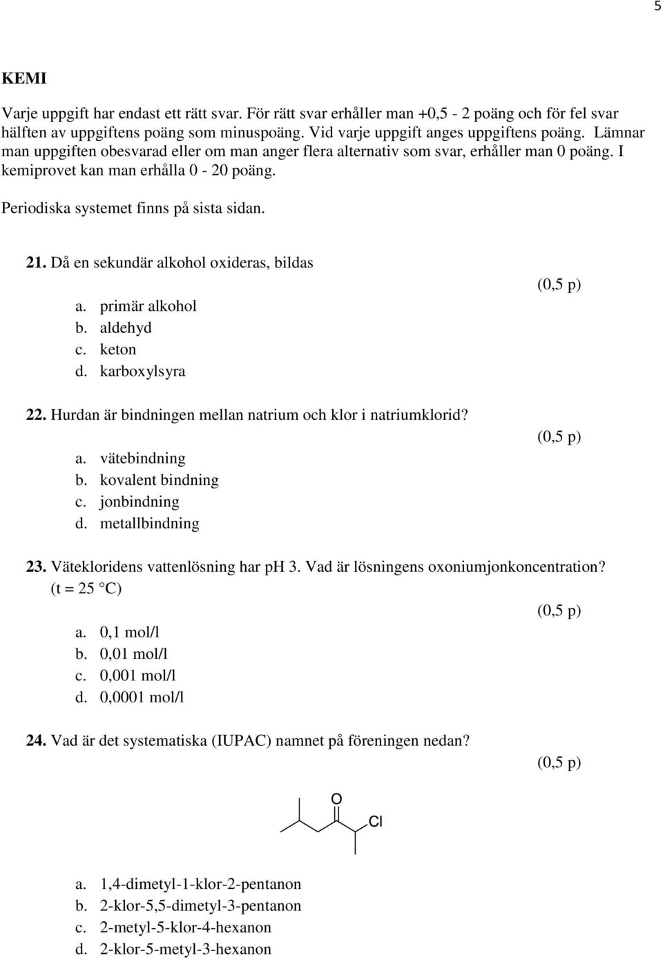 Då en sekundär alkohol oxideras, bildas a. primär alkohol b. aldehyd c. keton d. karboxylsyra 22. Hurdan är bindningen mellan natrium och klor i natriumklorid? a. vätebindning b. kovalent bindning c.