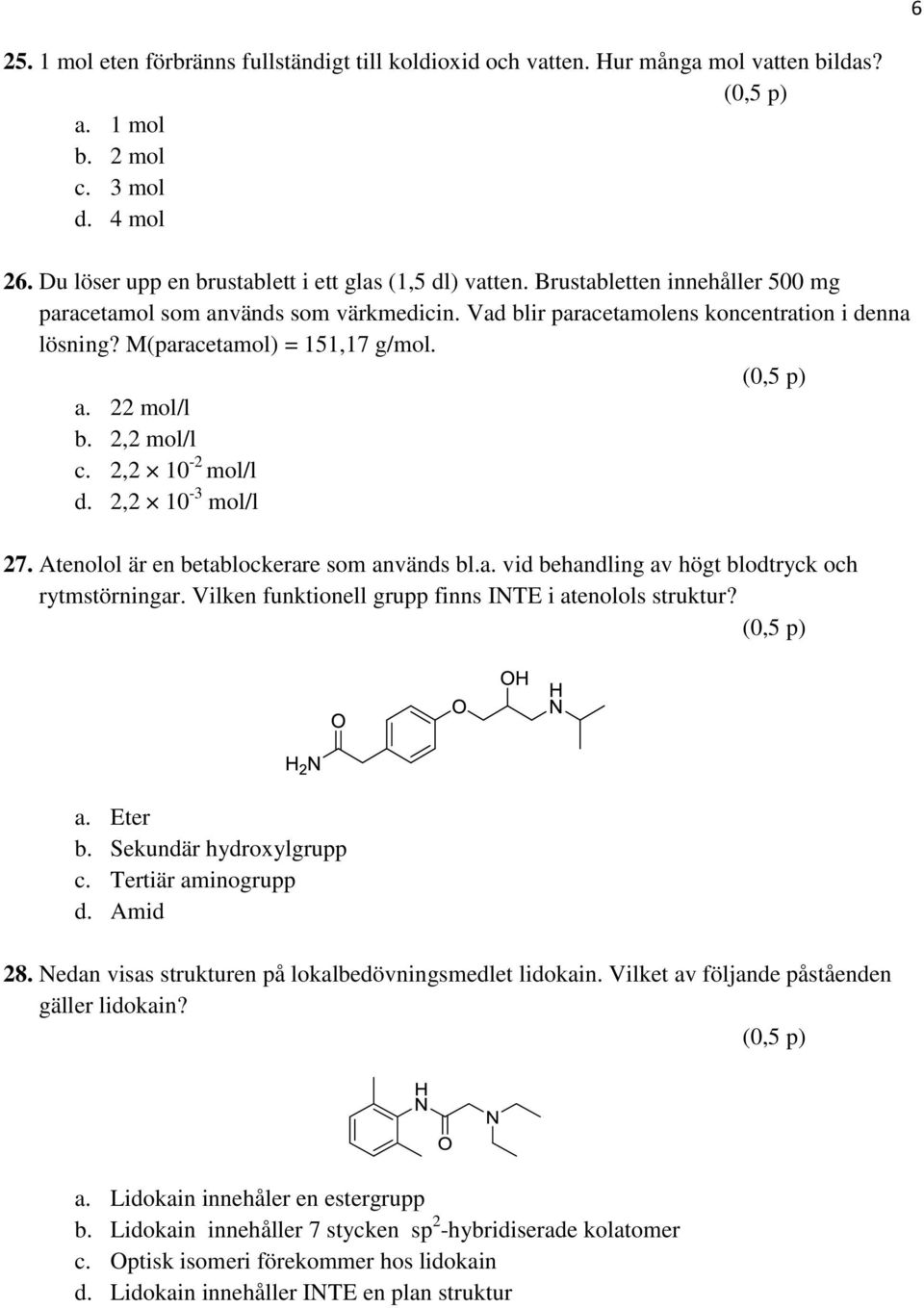 2,2 10-2 mol/l d. 2,2 10-3 mol/l 27. Atenolol är en betablockerare som används bl.a. vid behandling av högt blodtryck och rytmstörningar. Vilken funktionell grupp finns INTE i atenolols struktur? a. Eter b.