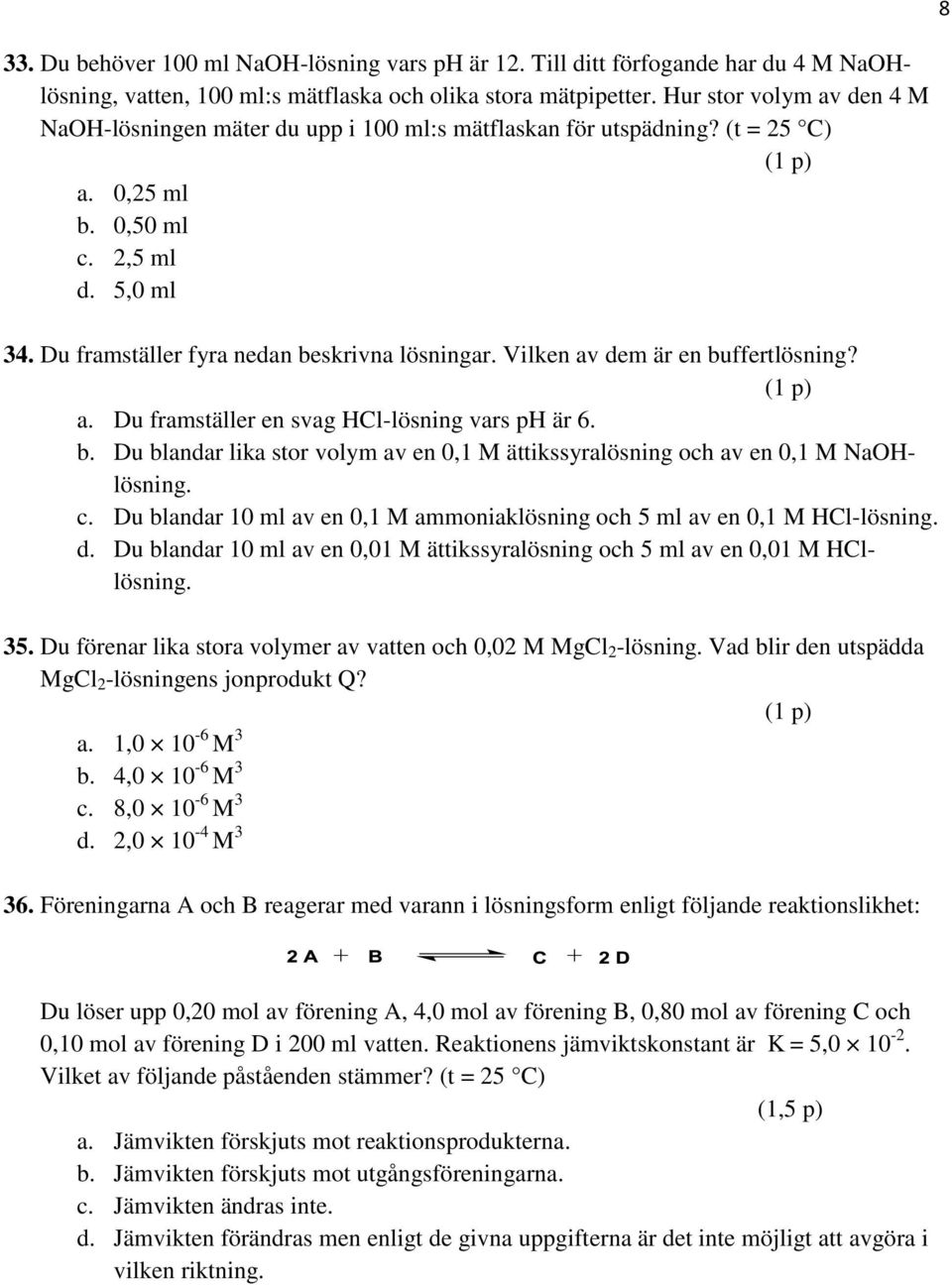 Vilken av dem är en buffertlösning? a. Du framställer en svag HCl-lösning vars ph är 6. b. Du blandar lika stor volym av en 0,1 M ättikssyralösning och av en 0,1 M NaOHlösning. c.