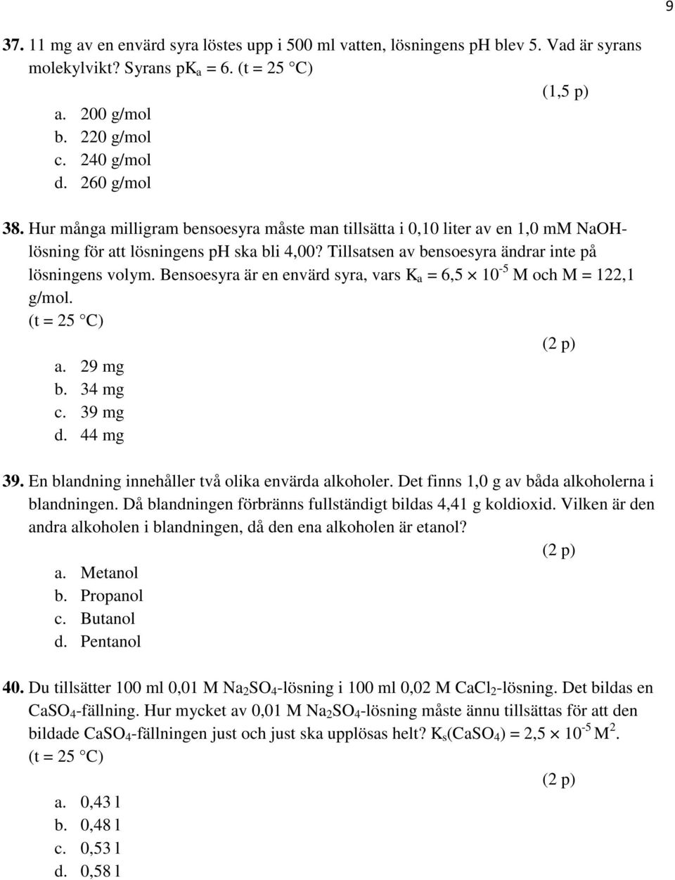 Bensoesyra är en envärd syra, vars K a = 6,5 10-5 M och M = 122,1 g/mol. (t = 25 C) (2 p) a. 29 mg b. 34 mg c. 39 mg d. 44 mg 39. En blandning innehåller två olika envärda alkoholer.