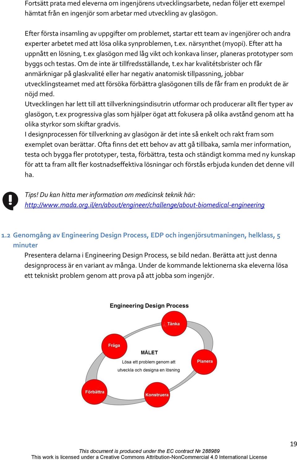 Efter att ha uppnått en lösning, t.ex glasögon med låg vikt och konkava linser, planeras prototyper som byggs och testas. Om de inte är tillfredsställande, t.