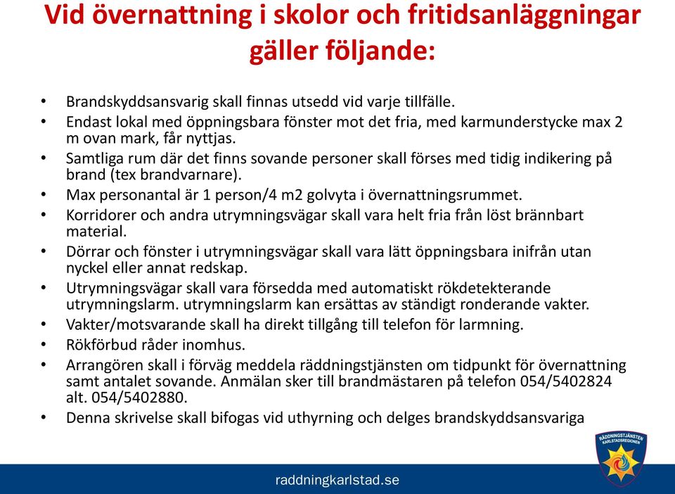 Samtliga rum där det finns sovande personer skall förses med tidig indikering på brand (tex brandvarnare). Max personantal är 1 person/4 m2 golvyta i övernattningsrummet.