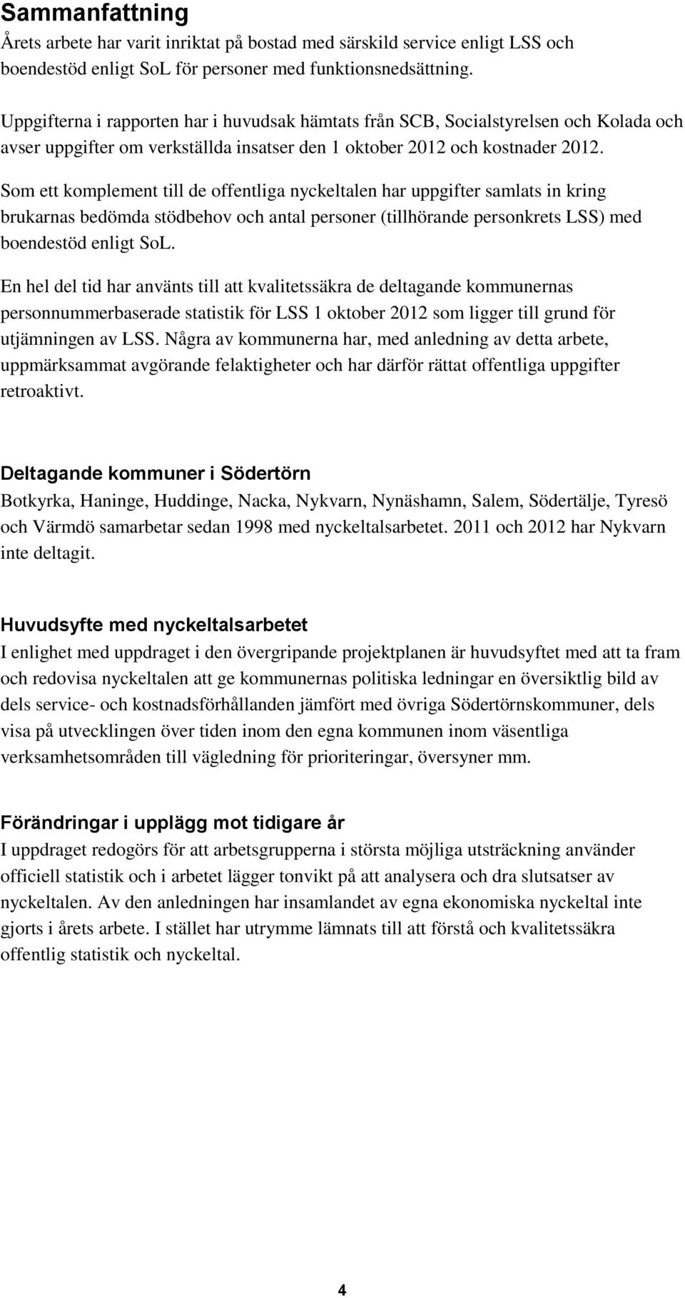 Som ett komplement till de offentliga nyckeltalen har uppgifter samlats in kring brukarnas bedömda stödbehov och antal personer (tillhörande personkrets LSS) med boendestöd enligt SoL.