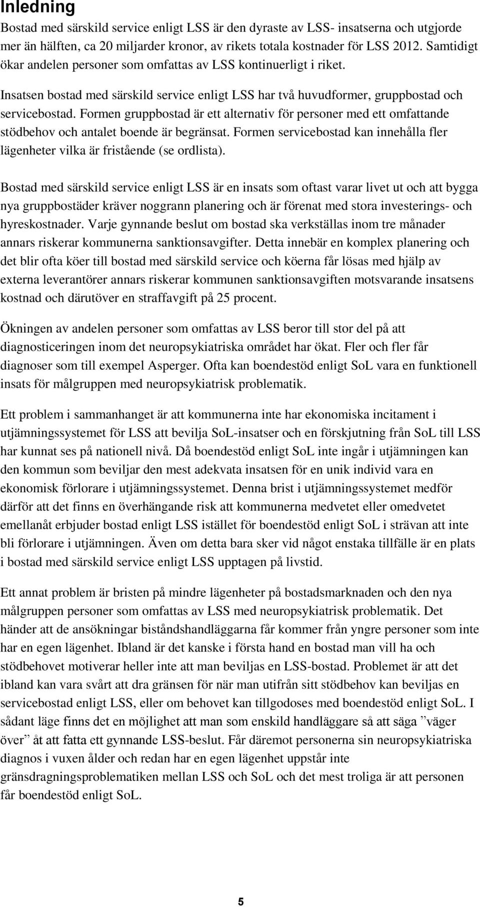 Formen gruppbostad är ett alternativ för personer med ett omfattande stödbehov och antalet boende är begränsat. Formen servicebostad kan innehålla fler lägenheter vilka är fristående (se ordlista).