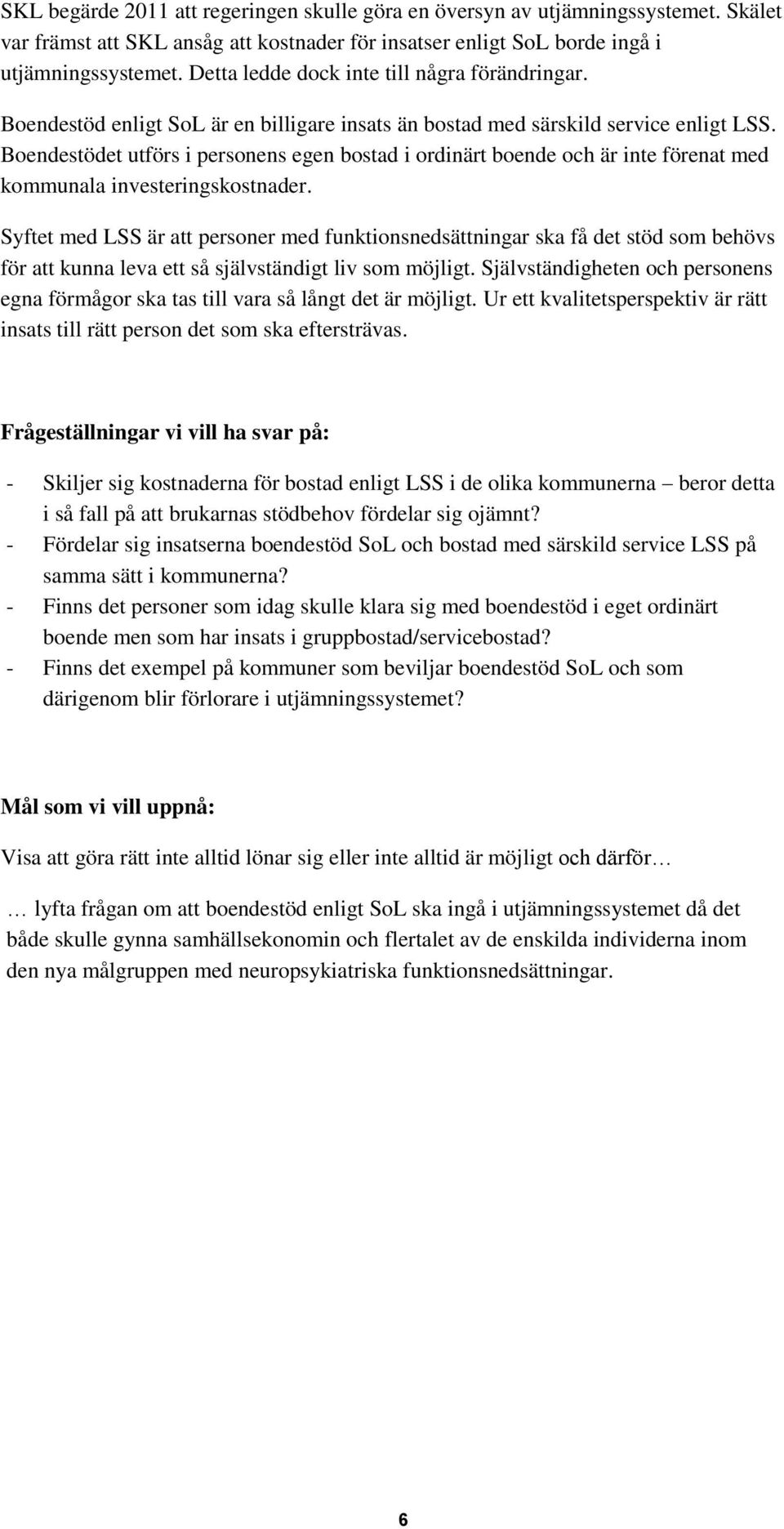 Boendestödet utförs i personens egen bostad i ordinärt boende och är inte förenat med kommunala investeringskostnader.