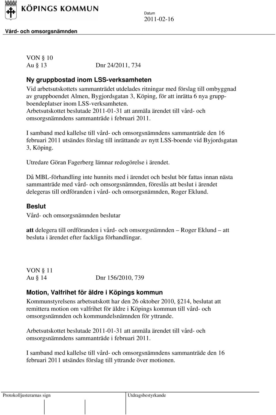 I samband med kallelse till vård- och omsorgsnämndens sammanträde den 16 februari 2011 utsändes förslag till inrättande av nytt LSS-boende vid Byjordsgatan 3, Köping.