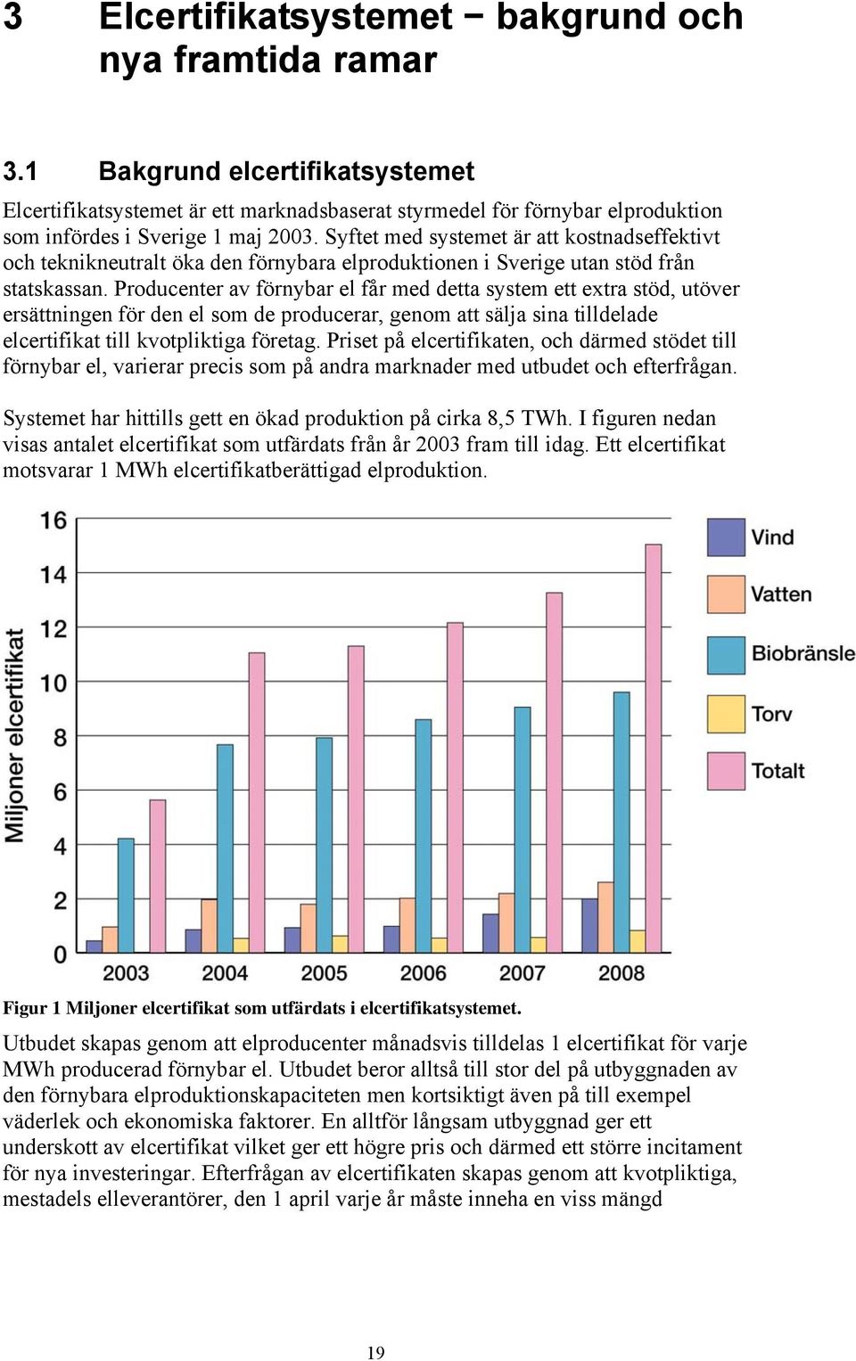 Syftet med systemet är att kostnadseffektivt och teknikneutralt öka den förnybara elproduktionen i Sverige utan stöd från statskassan.