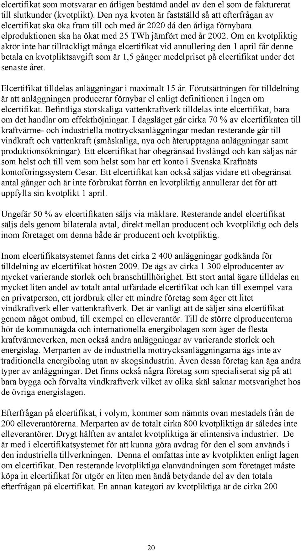 Om en kvotpliktig aktör inte har tillräckligt många elcertifikat vid annullering den 1 april får denne betala en kvotpliktsavgift som är 1,5 gånger medelpriset på elcertifikat under det senaste året.