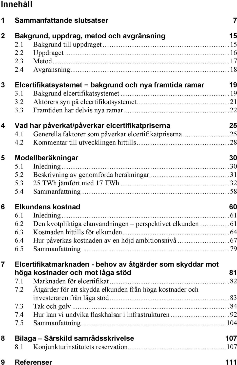 ..22 4 Vad har påverkat/påverkar elcertifikatpriserna 25 4.1 Generella faktorer som påverkar elcertifikatpriserna...25 4.2 Kommentar till utvecklingen hittills...28 5 Modellberäkningar 30 5.