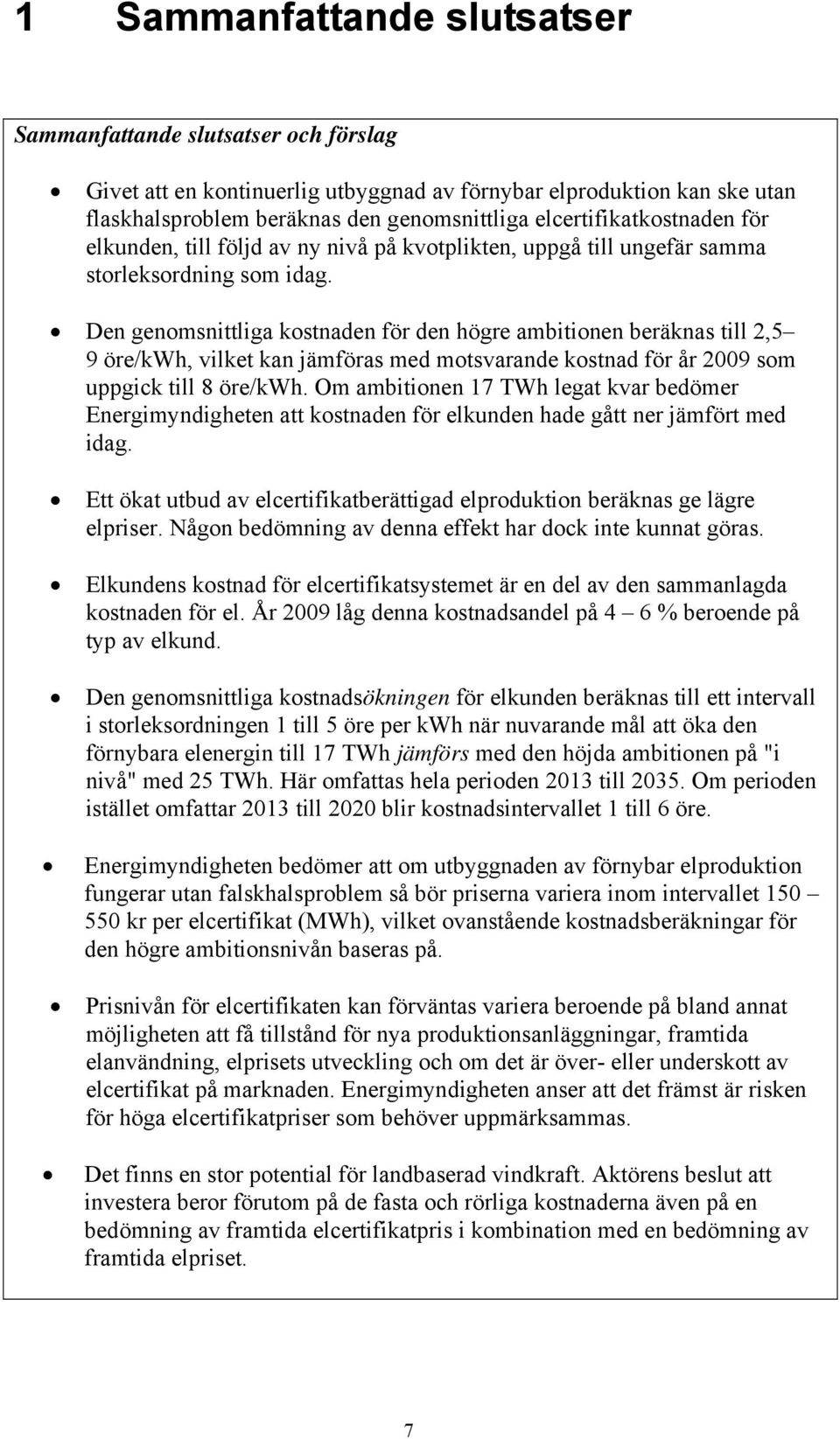 Den genomsnittliga kostnaden för den högre ambitionen beräknas till 2,5 9 öre/kwh, vilket kan jämföras med motsvarande kostnad för år 2009 som uppgick till 8 öre/kwh.