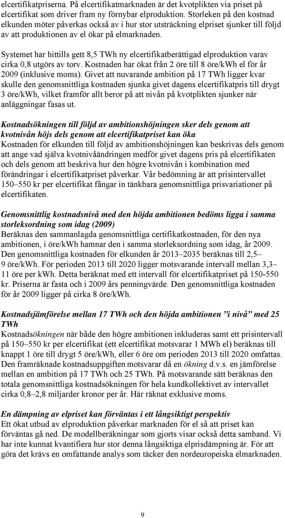 Systemet har hittills gett 8,5 TWh ny elcertifikatberättigad elproduktion varav cirka 0,8 utgörs av torv. Kostnaden har ökat från 2 öre till 8 öre/kwh el för år 2009 (inklusive moms).