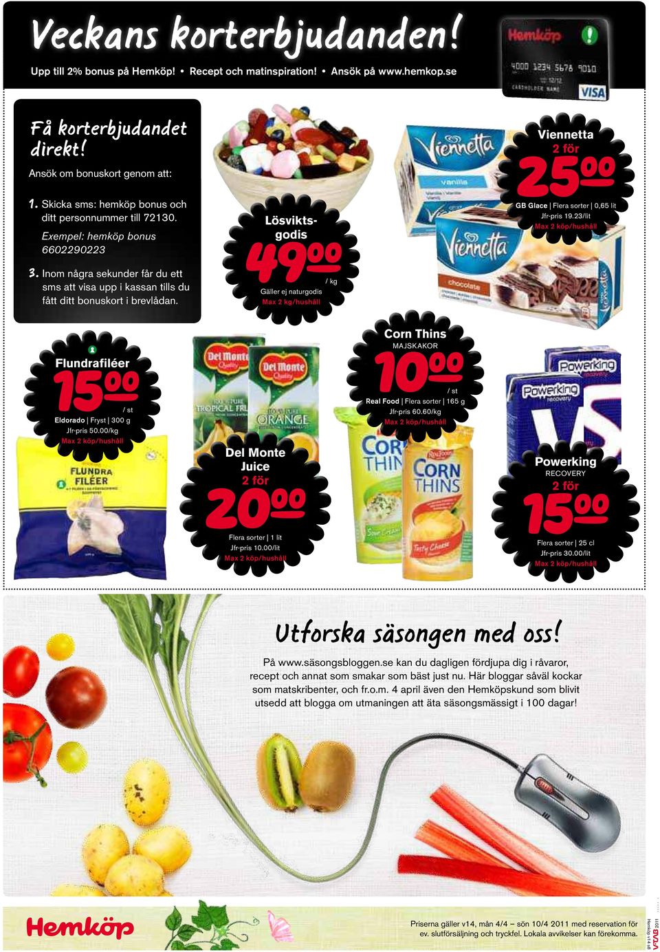 Lösviktsgodis 49a/ kg Gäller ej naturgodis Max 2 kg/hushåll Viennetta GB Glace Flera sorter 0,65 lit Jfr-pris 19.23/lit Corn Thins MAJSKAKOR Flundrailéer 15a/ st Eldorado Fryst 300 g Jfr-pris 50.