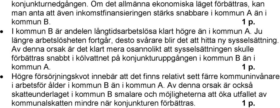 Av denna orsak är det klart mera osannolikt att sysselsättningen skulle förbättras snabbt i kölvattnet på konjunkturuppgången i kommun B än i kommun A. 1 p.