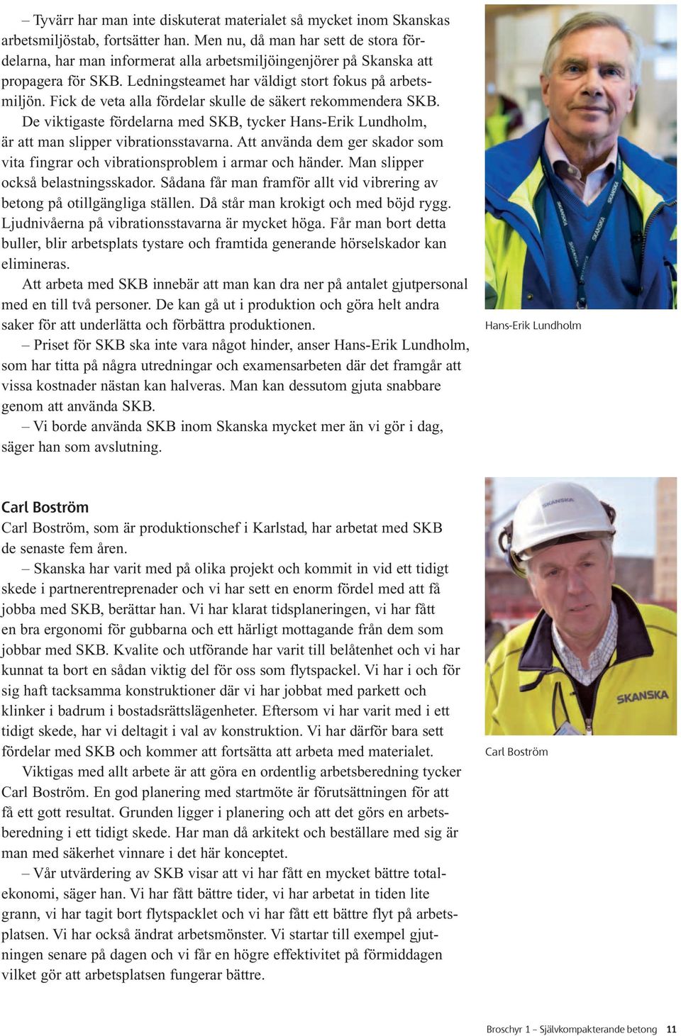 Fick de veta alla fördelar skulle de säkert rekommendera SKB. De viktigaste fördelarna med SKB, tycker Hans-Erik Lundholm, är att man slipper vibrationsstavarna.