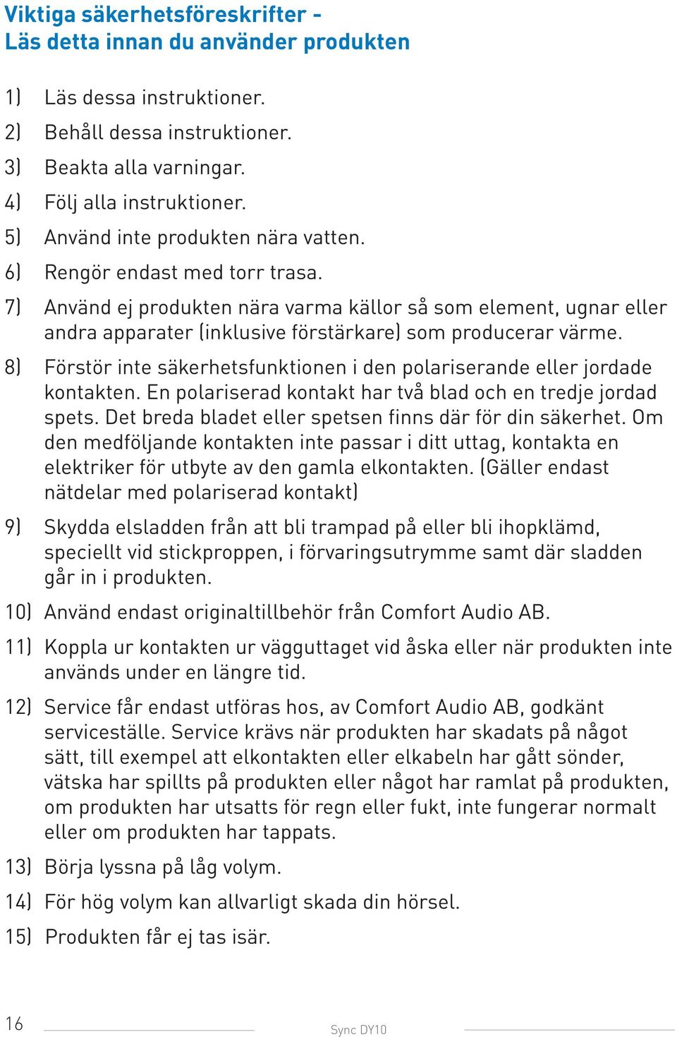 7) Använd ej produkten nära varma källor så som element, ugnar eller andra apparater (inklusive förstärkare) som producerar värme.