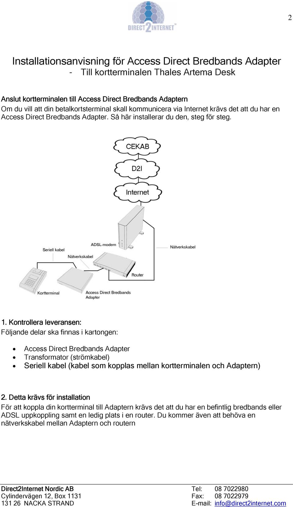 Kontrollera leveransen: Följande delar ska finnas i kartongen: Access Direct Bredbands Adapter Transformator (strömkabel) Seriell kabel (kabel som kopplas mellan kortterminalen och ) 2.