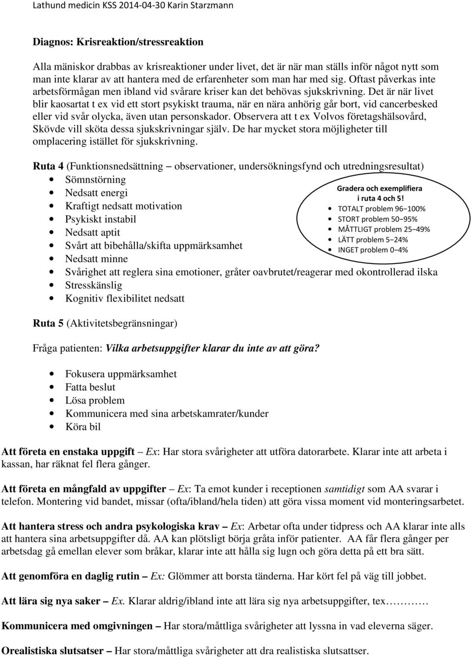 Det är när livet blir kaosartat t ex vid ett stort psykiskt trauma, när en nära anhörig går bort, vid cancerbesked eller vid svår olycka, även utan personskador.