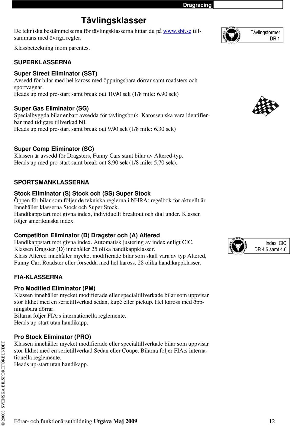 90 sek (1/8 mile: 6.90 sek) Super Gas Eliminator (SG) Specialbyggda bilar enbart avsedda för tävlingsbruk. Karossen ska vara identifierbar med tidigare tillverkad bil.