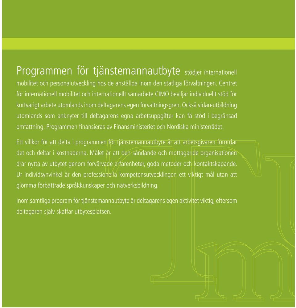 Också vidareutbildning utomlands som anknyter till deltagarens egna arbetsuppgifter kan få stöd i begränsad omfattning. Programmen finansieras av Finansministeriet och Nordiska ministerrådet.