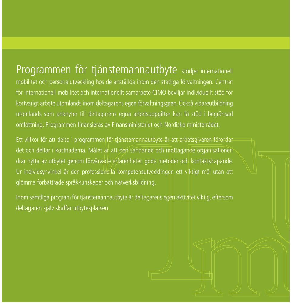 Också vidareutbildning utomlands som anknyter till deltagarens egna arbetsuppgifter kan få stöd i begränsad omfattning. Programmen finansieras av Finansministeriet och Nordiska ministerrådet.