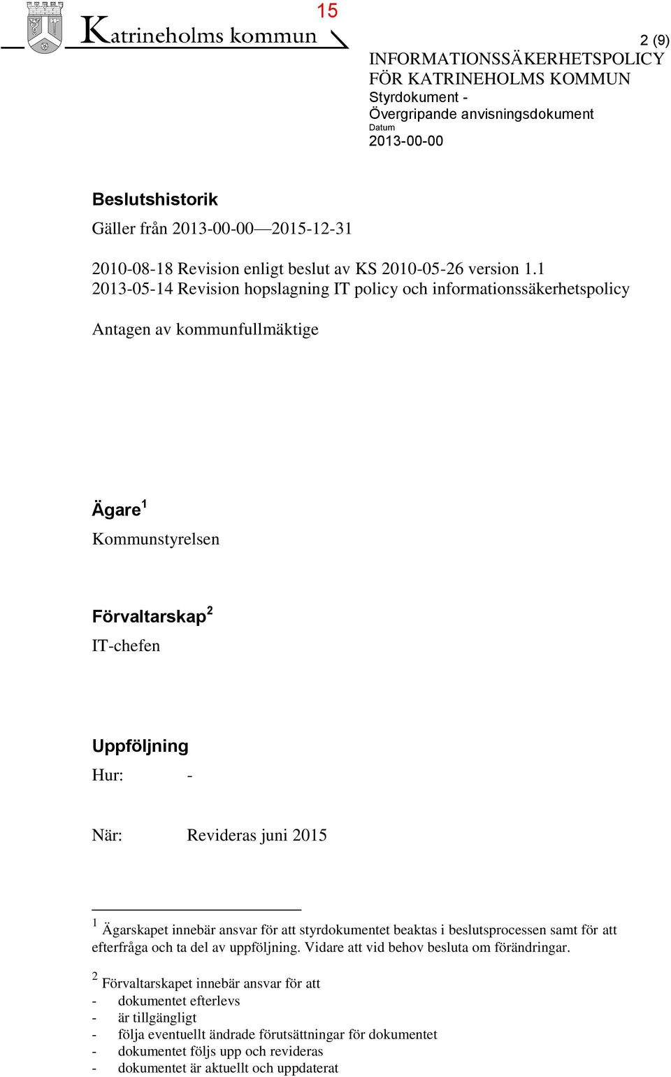 1 2013-05-14 Revision hopslagning IT policy och informationssäkerhetspolicy Antagen av kommunfullmäktige Ägare 1 Kommunstyrelsen Förvaltarskap 2 IT-chefen Uppföljning Hur: - När: Revideras juni 2015