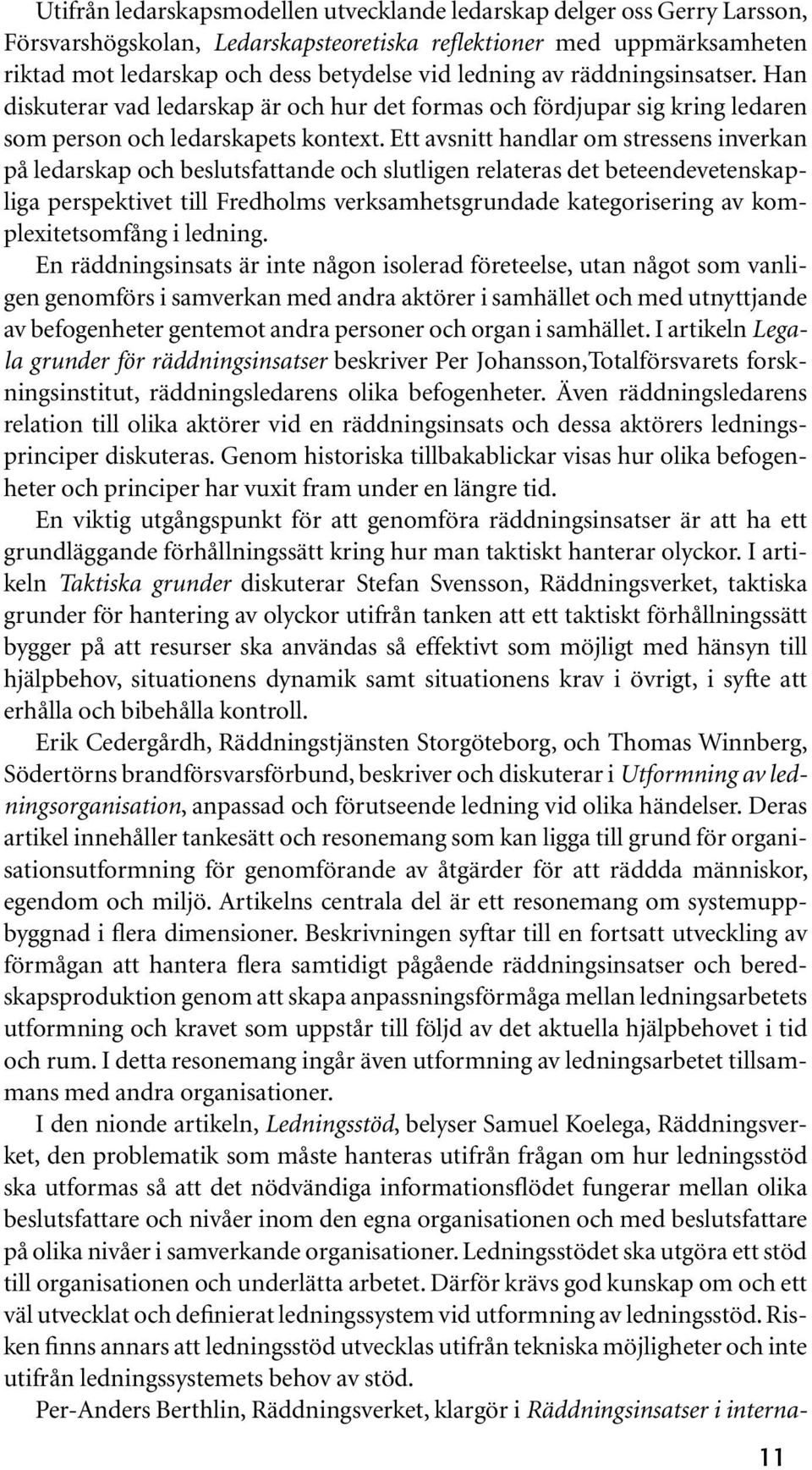 Ett avsnitt handlar om stressens inverkan på ledarskap och beslutsfattande och slutligen relateras det beteendevetenskapliga perspektivet till Fredholms verksamhetsgrundade kategorisering av