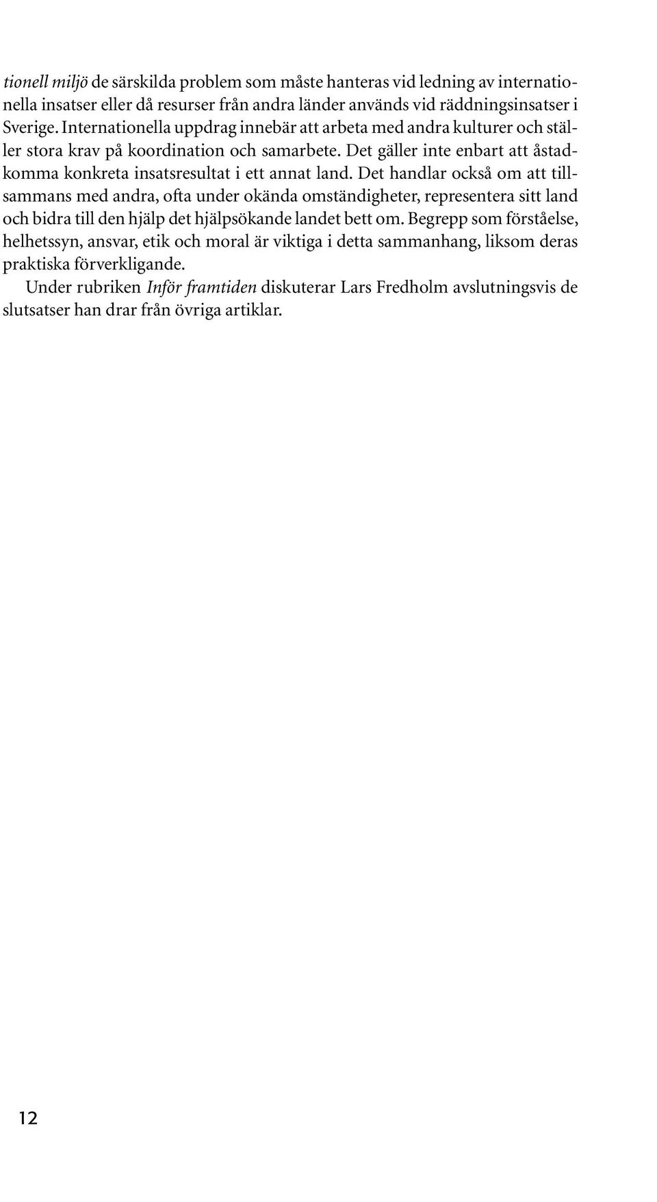 Det handlar också om att tillsammans med andra, ofta under okända omständigheter, representera sitt land och bidra till den hjälp det hjälpsökande landet bett om.
